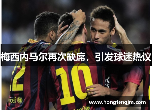 梅西内马尔再次缺席，引发球迷热议
